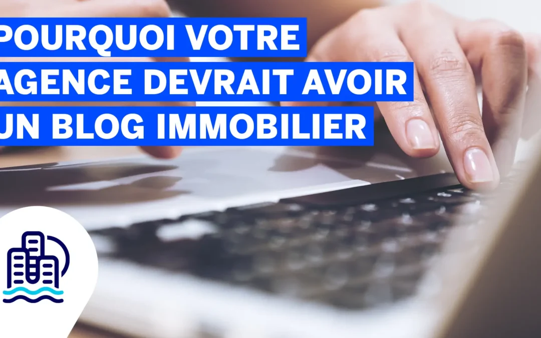 Pourquoi votre agence devrait avoir un blog immobilier