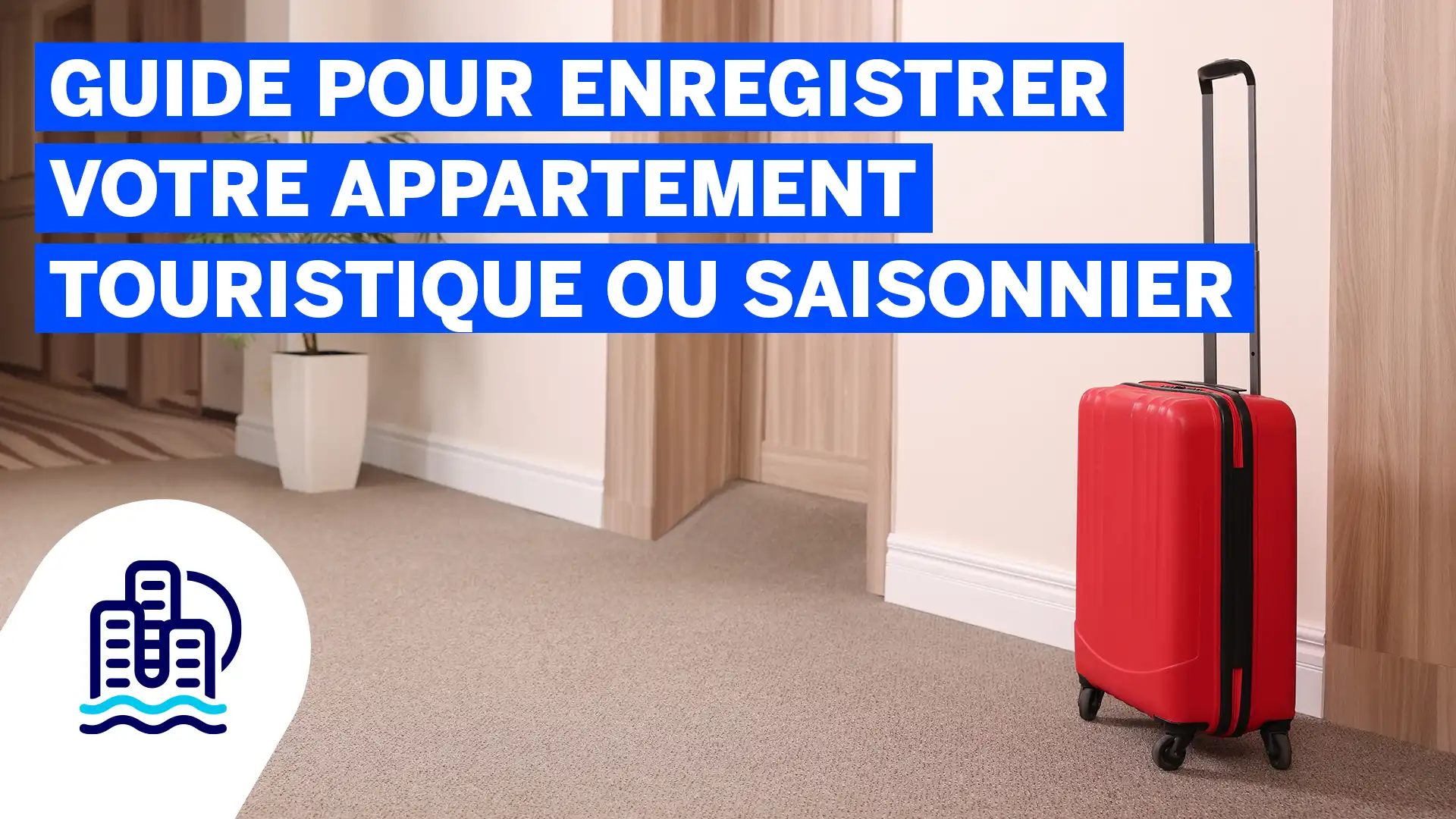 Guide pour enregistrer votre appartement touristique ou saisonnier
