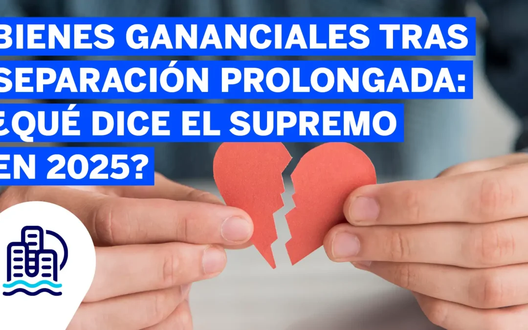 Bienes gananciales tras separación prolongada: ¿qué dice el Supremo en 2025?