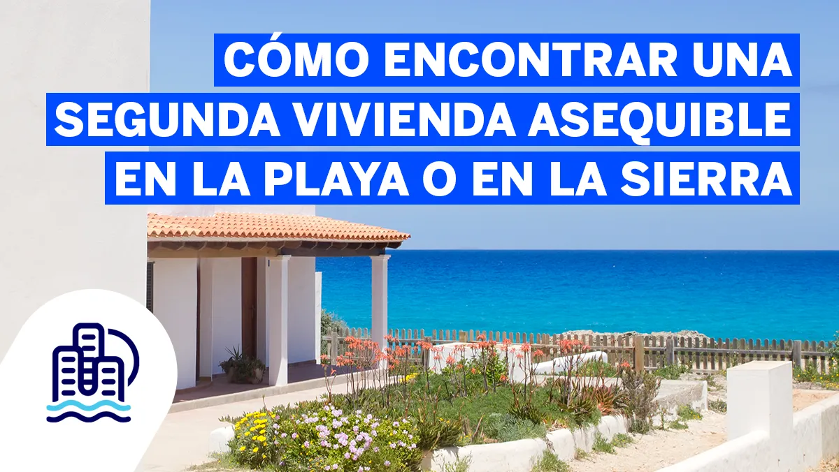 Cómo encontrar una segunda vivienda asequible en la playa o en la sierra